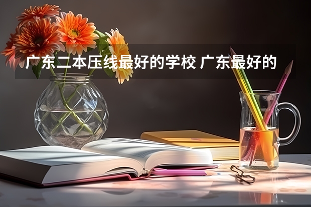 广东二本压线最好的学校 广东最好的二本院校