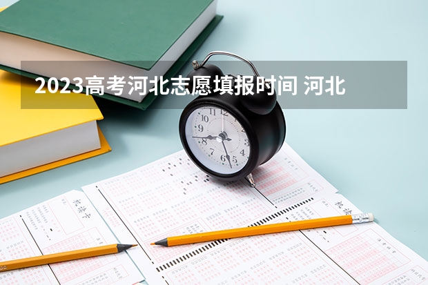 2023高考河北志愿填报时间 河北高考志愿时间表安排