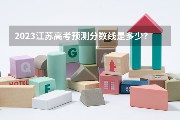 2023江苏高考预测分数线是多少？