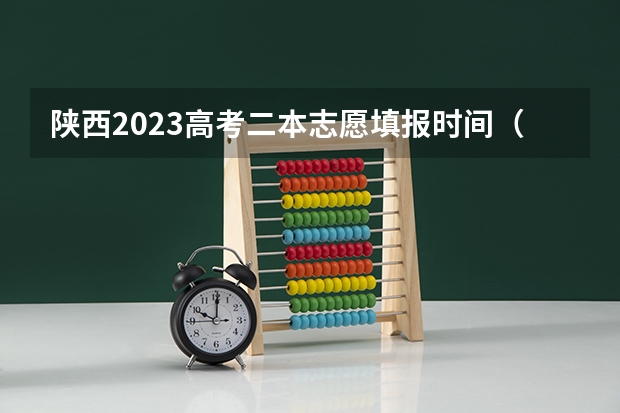 陕西2023高考二本志愿填报时间（陕西志愿填报时间专科）