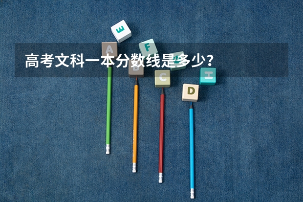 高考文科一本分数线是多少？
