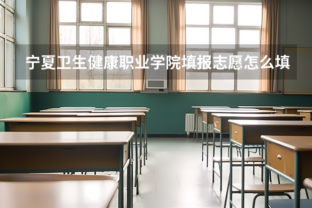 宁夏卫生健康职业学院填报志愿怎么填