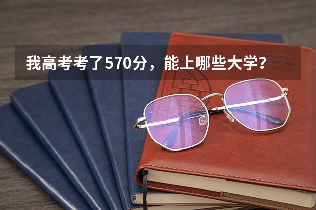 我高考考了570分，能上哪些大学？