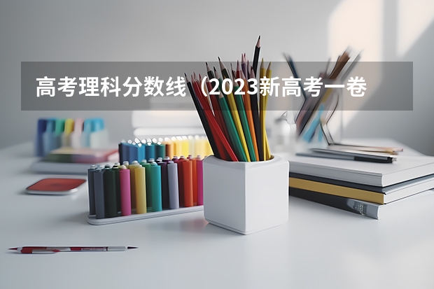 高考理科分数线（2023新高考一卷各省分数线）