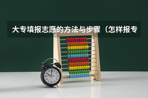 大专填报志愿的方法与步骤（怎样报专科志愿？）
