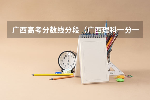 广西高考分数线分段（广西理科一分一段表）