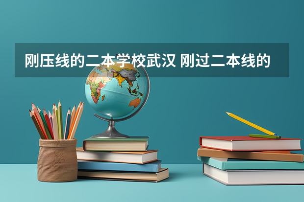 刚压线的二本学校武汉 刚过二本线的公办学校 压线生怎样报志愿