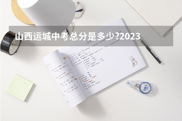 山西运城中考总分是多少?2023