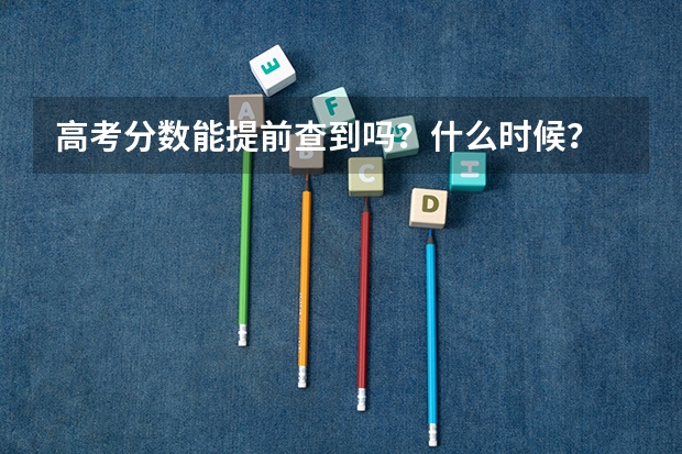 高考分数能提前查到吗？什么时候？