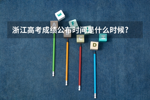 浙江高考成绩公布时间是什么时候?