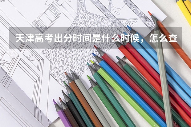 天津高考出分时间是什么时候，怎么查分数？