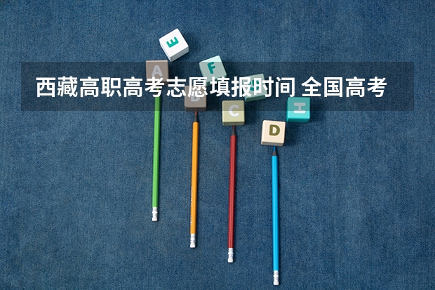 西藏高职高考志愿填报时间 全国高考志愿填报截止时间