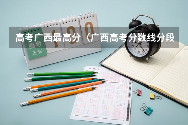 高考广西最高分（广西高考分数线分段）