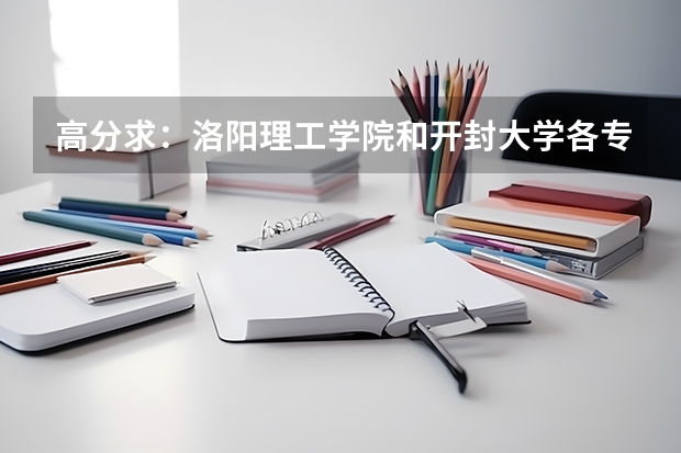 高分求：洛阳理工学院和开封大学各专业的录取分数线 开封大学护理专业录取分数线