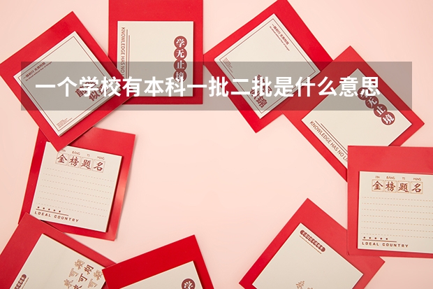 一个学校有本科一批二批是什么意思
