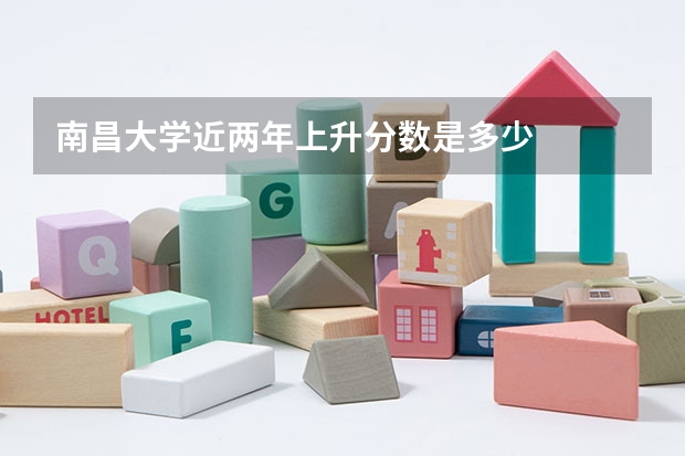 南昌大学近两年上升分数是多少
