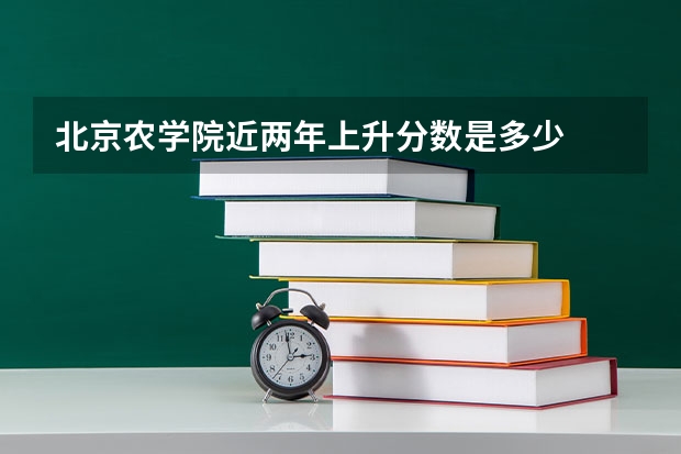 北京农学院近两年上升分数是多少