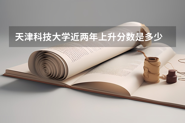 天津科技大学近两年上升分数是多少