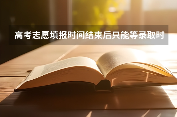 高考志愿填报时间结束后只能等录取时间才能查看自己的信息吗？