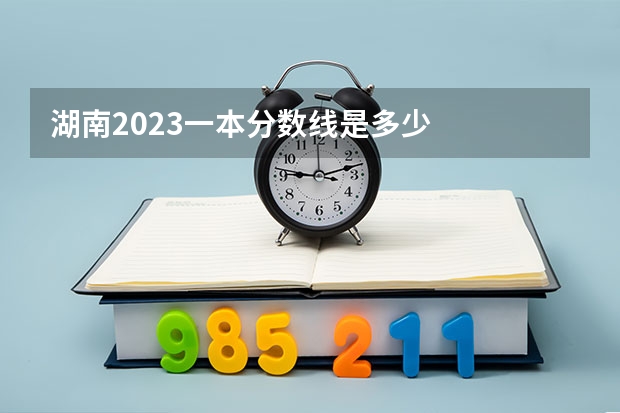 湖南2023一本分数线是多少