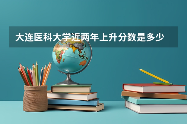 大连医科大学近两年上升分数是多少