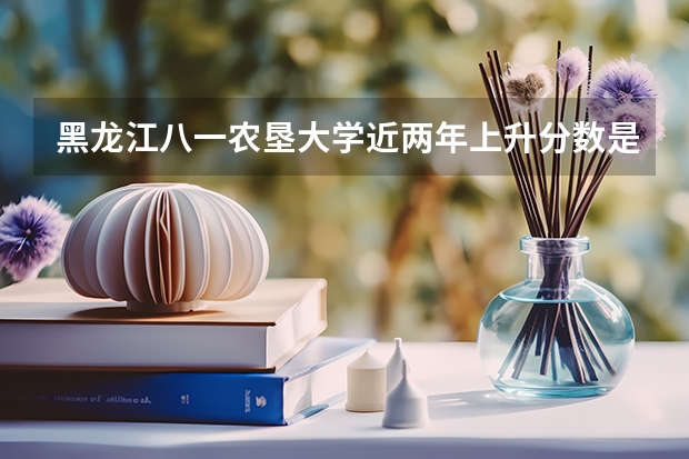 黑龙江八一农垦大学近两年上升分数是多少