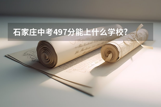 石家庄中考497分能上什么学校?