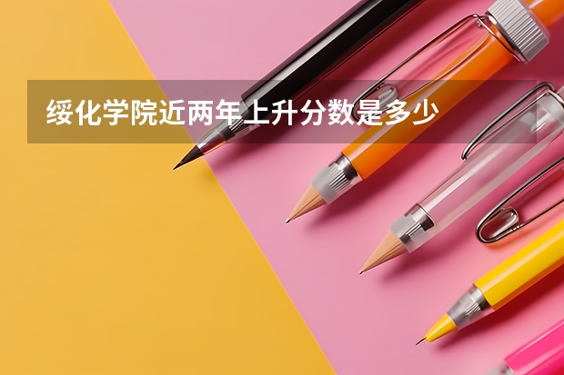 绥化学院近两年上升分数是多少
