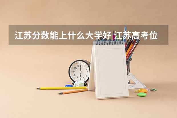 江苏分数能上什么大学好 江苏高考位次对应大学