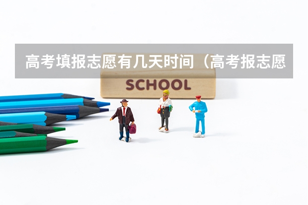 高考填报志愿有几天时间（高考报志愿时间2023年具体时间）