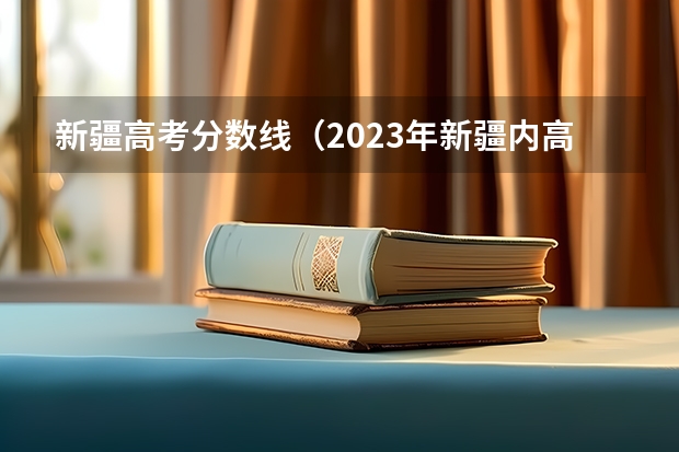 新疆高考分数线（2023年新疆内高班高考分数线）