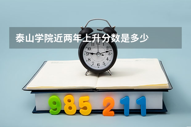 泰山学院近两年上升分数是多少