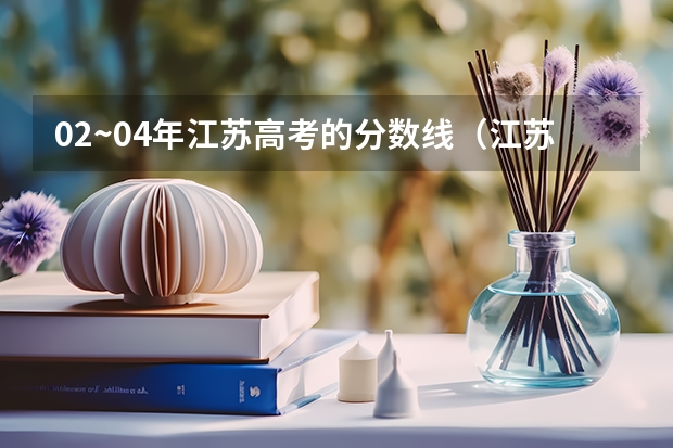 02~04年江苏高考的分数线（江苏警官学院继续教育招生人数）