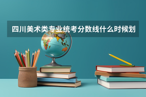 四川美术类专业统考分数线什么时候划定？