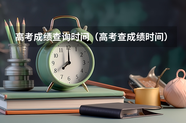 高考成绩查询时间（高考查成绩时间）