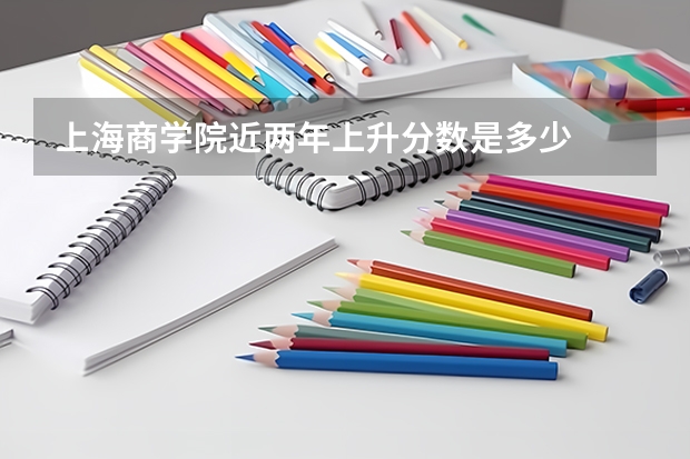 上海商学院近两年上升分数是多少