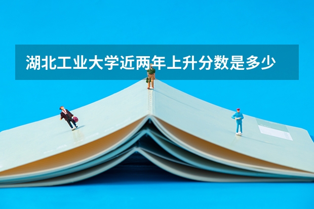湖北工业大学近两年上升分数是多少