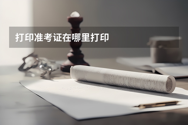 打印准考证在哪里打印