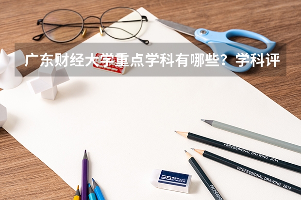 广东财经大学重点学科有哪些？学科评估结果