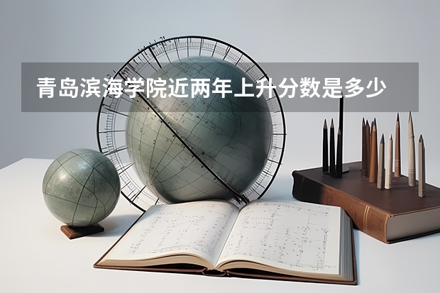 青岛滨海学院近两年上升分数是多少