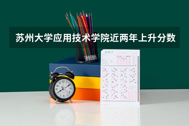 苏州大学应用技术学院近两年上升分数是多少