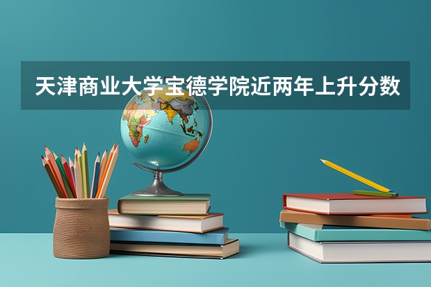 天津商业大学宝德学院近两年上升分数是多少