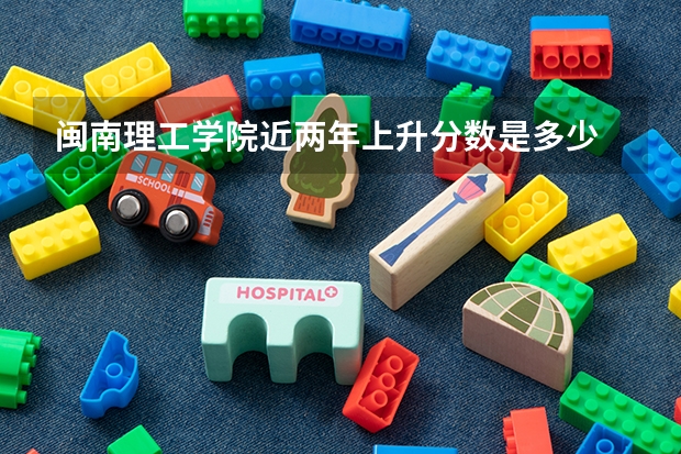 闽南理工学院近两年上升分数是多少