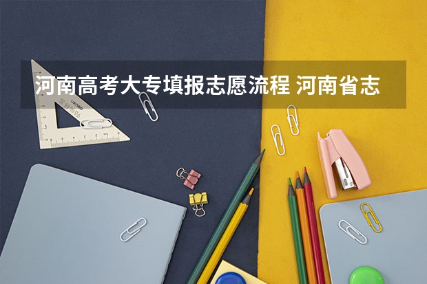 河南高考大专填报志愿流程 河南省志愿填报流程