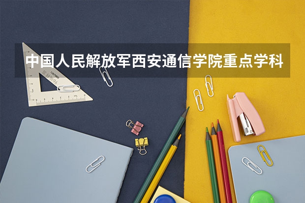 中国人民解放军西安通信学院重点学科有哪些？学科评估结果