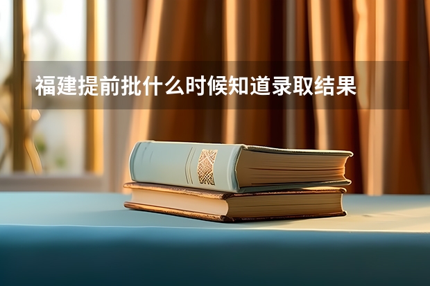 福建提前批什么时候知道录取结果