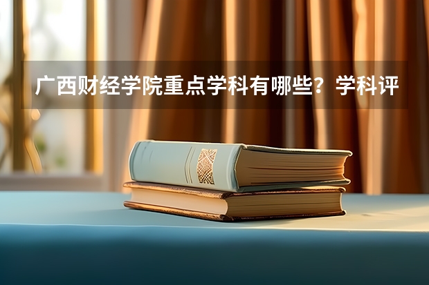 广西财经学院重点学科有哪些？学科评估结果