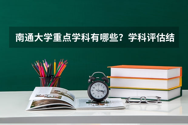 南通大学重点学科有哪些？学科评估结果