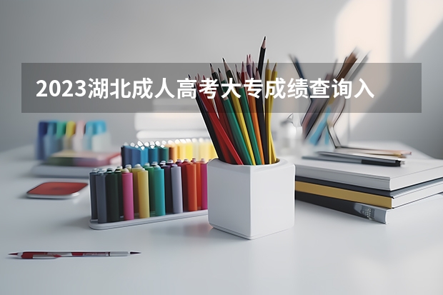 2023湖北成人高考大专成绩查询入口在哪 网址是什么？