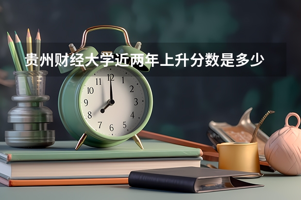 贵州财经大学近两年上升分数是多少